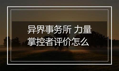 异界事务所 力量掌控者评价怎么