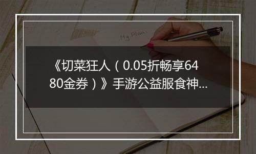 《切菜狂人（0.05折畅享6480金券）》手游公益服食神之塔T0阵容搭配