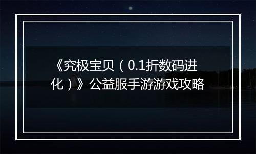 《究极宝贝（0.1折数码进化）》公益服手游游戏攻略