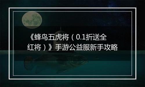 《蜂鸟五虎将（0.1折送全红将）》手游公益服新手攻略
