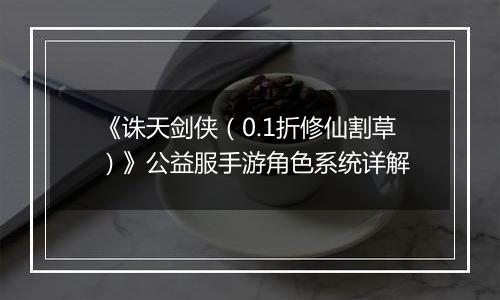 《诛天剑侠（0.1折修仙割草）》公益服手游角色系统详解