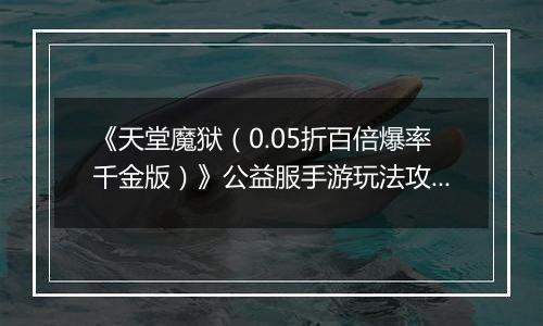 《天堂魔狱（0.05折百倍爆率千金版）》公益服手游玩法攻略