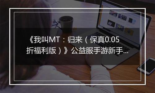 《我叫MT:归来(保真0.05折福利版)》公益服手游新手卡组阵容推荐!
