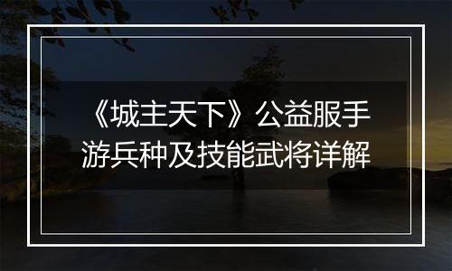 《城主天下》公益服手游兵种及技能武将详解