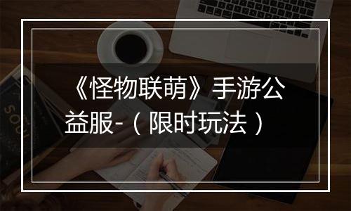 《怪物联萌》手游公益服-（限时玩法）