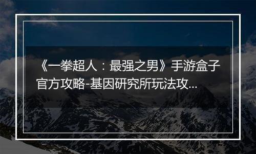 《一拳超人：最强之男》手游盒子官方攻略-基因研究所玩法攻略