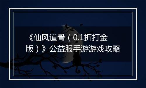 《仙风道骨（0.1折打金版）》公益服手游游戏攻略