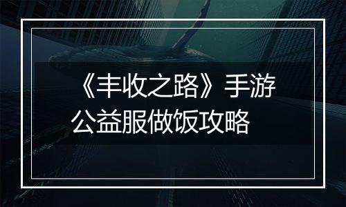 《丰收之路》手游公益服做饭攻略