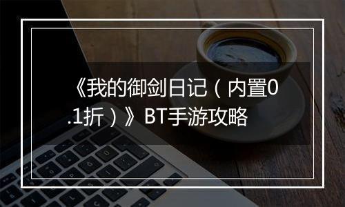 《我的御剑日记（内置0.1折）》BT手游攻略