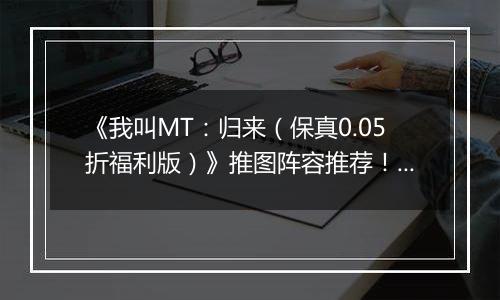 《我叫MT：归来（保真0.05折福利版）》推图阵容推荐！手游盒子“冰雷两重天”炮姐羞花双核体系