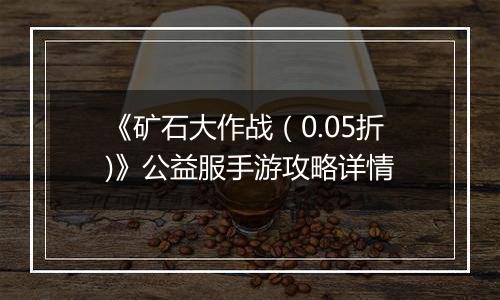 《矿石大作战（0.05折)》公益服手游攻略详情