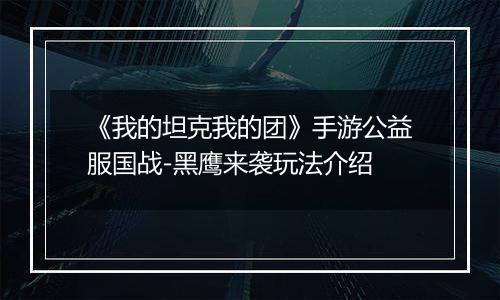 《我的坦克我的团》手游公益服国战-黑鹰来袭玩法介绍