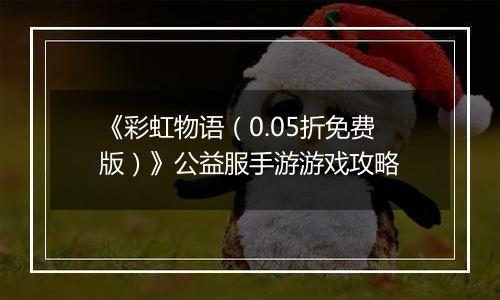 《彩虹物语（0.05折免费版）》公益服手游游戏攻略