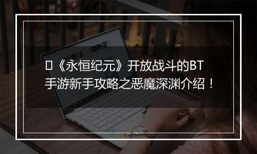 ﻿《永恒纪元》开放战斗的BT手游新手攻略之恶魔深渊介绍！