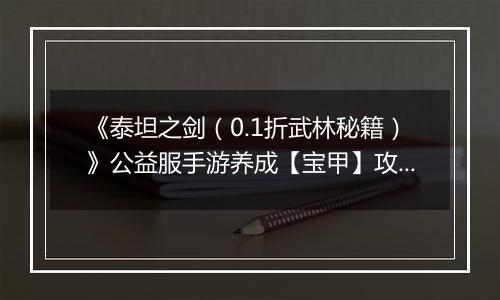 《泰坦之剑（0.1折武林秘籍）》公益服手游养成【宝甲】攻略
