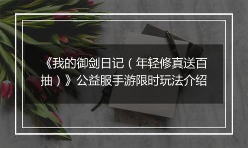 《我的御剑日记（年轻修真送百抽）》公益服手游限时玩法介绍