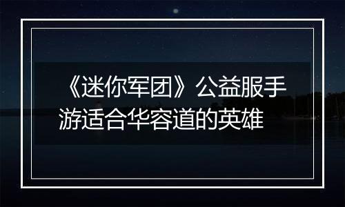 《迷你军团》公益服手游适合华容道的英雄