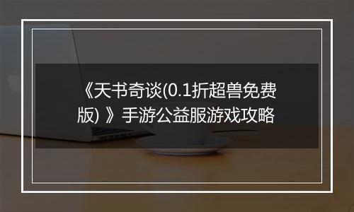 《天书奇谈(0.1折超兽免费版) 》手游公益服游戏攻略