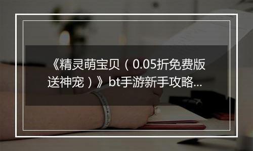 《精灵萌宝贝（0.05折免费版送神宠）》bt手游新手攻略之阵容选择篇