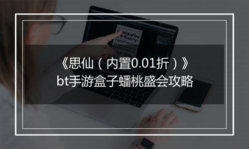 《思仙（内置0.01折）》bt手游盒子蟠桃盛会攻略