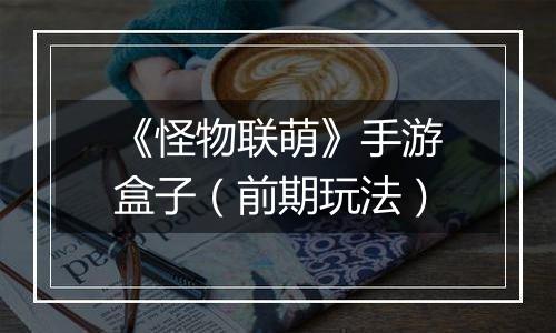 《怪物联萌》手游盒子（前期玩法）