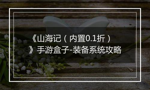 《山海记（内置0.1折）》手游盒子-装备系统攻略