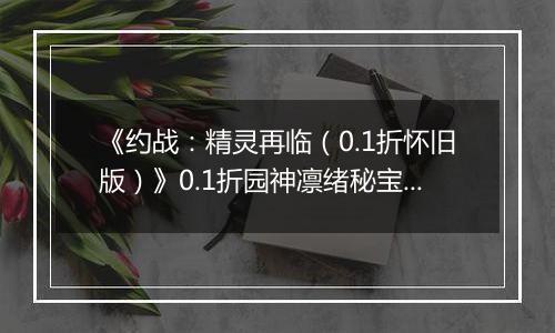 《约战：精灵再临（0.1折怀旧版）》0.1折园神凛绪秘宝攻略（辅助向）