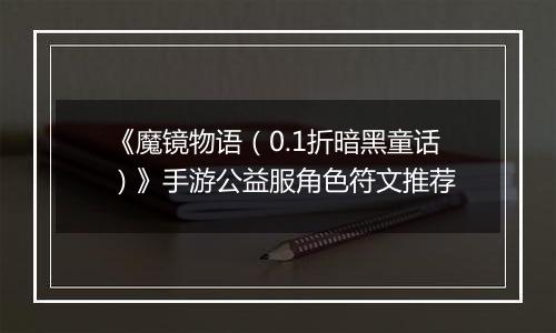 《魔镜物语（0.1折暗黑童话）》手游公益服角色符文推荐