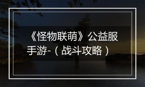 《怪物联萌》公益服手游-（战斗攻略）