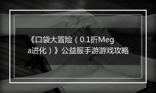 《口袋大冒险（0.1折Mega进化）》公益服手游游戏攻略