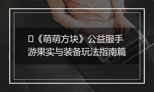 ​《萌萌方块》公益服手游果实与装备玩法指南篇