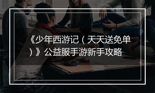 《少年西游记（天天送免单）》公益服手游新手攻略
