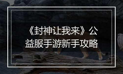 《封神让我来》公益服手游新手攻略