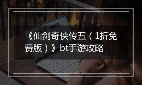 《仙剑奇侠传五（1折免费版）》bt手游攻略