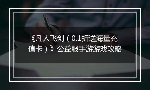 《凡人飞剑（0.1折送海量充值卡）》公益服手游游戏攻略