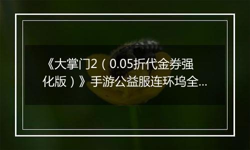 《大掌门2（0.05折代金券强化版）》手游公益服连环坞全新玩法上线各大侠客饮战醉仙楼