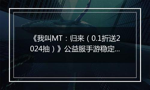 《我叫MT：归来（0.1折送2024抽）》公益服手游稳定四保一新手阵容推荐！