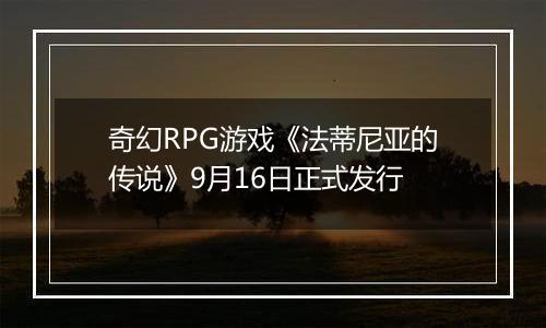 奇幻RPG游戏《法蒂尼亚的传说》9月16日正式发行