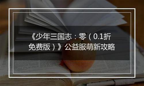 《少年三国志：零（0.1折免费版）》公益服萌新攻略