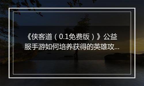 《侠客道（0.1免费版）》公益服手游如何培养获得的英雄攻略