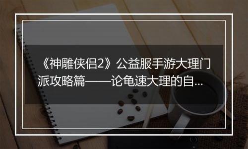 《神雕侠侣2》公益服手游大理门派攻略篇——论龟速大理的自我修养