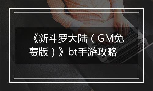 《新斗罗大陆（GM免费版）》bt手游攻略