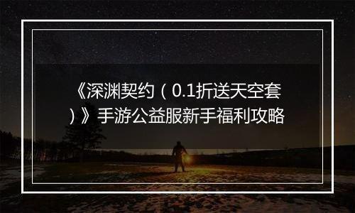 《深渊契约（0.1折送天空套) 》手游公益服新手福利攻略