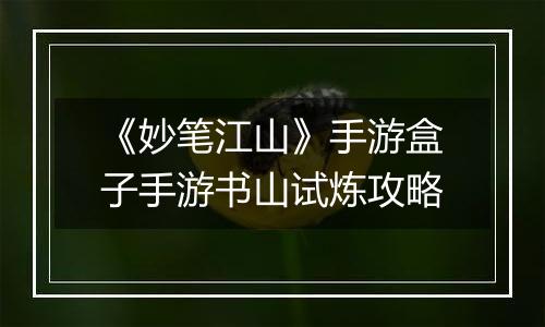 《妙笔江山》手游盒子手游书山试炼攻略