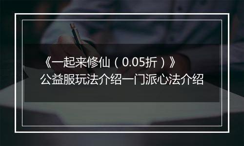《一起来修仙（0.05折）》公益服玩法介绍一门派心法介绍