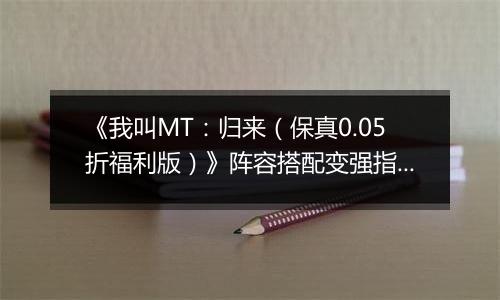 《我叫MT：归来（保真0.05折福利版）》阵容搭配变强指南，来手游盒子逃离新手村！