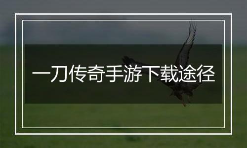 一刀传奇手游下载途径