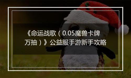 《命运战歌（0.05魔兽卡牌万抽）》公益服手游新手攻略