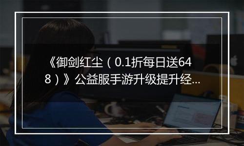 《御剑红尘（0.1折每日送648）》公益服手游升级提升经验的方案