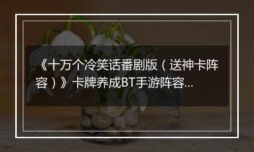 《十万个冷笑话番剧版（送神卡阵容）》卡牌养成BT手游阵容攻略